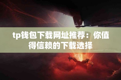 tp钱包下载网址推荐：你值得信赖的下载选择