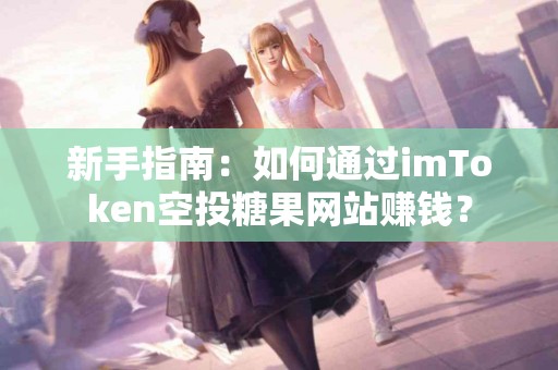 新手指南：如何通过imToken空投糖果网站赚钱？
