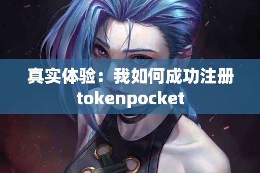 真实体验：我如何成功注册tokenpocket