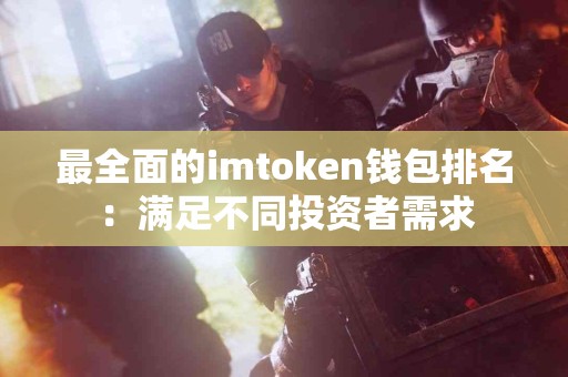 最全面的imtoken钱包排名：满足不同投资者需求