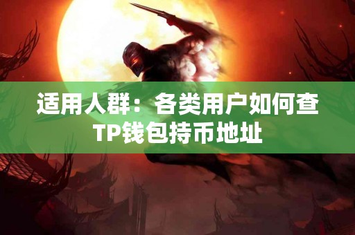 适用人群：各类用户如何查TP钱包持币地址