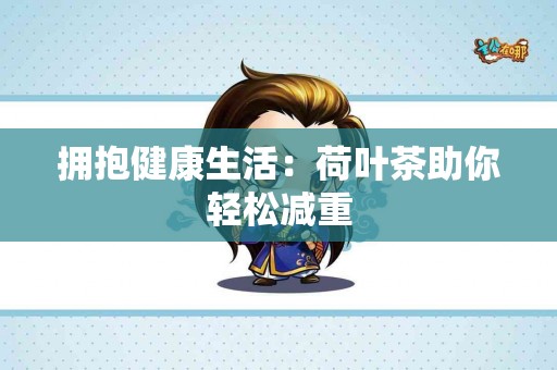 拥抱健康生活：荷叶茶助你轻松减重