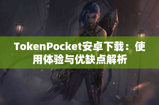 TokenPocket安卓下载：使用体验与优缺点解析