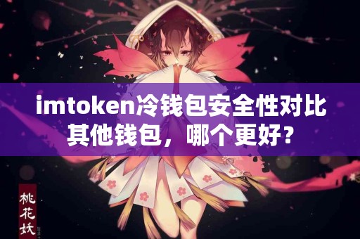 imtoken冷钱包安全性对比其他钱包，哪个更好？