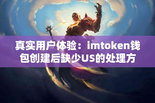 真实用户体验：imtoken钱包创建后缺少US的处理方法