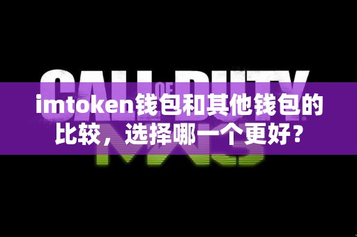 imtoken钱包和其他钱包的比较，选择哪一个更好？