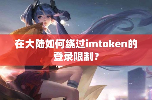 在大陆如何绕过imtoken的登录限制？