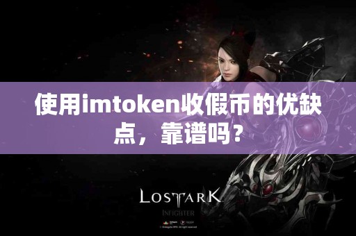 使用imtoken收假币的优缺点，靠谱吗？