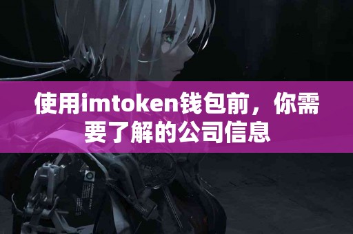 使用imtoken钱包前，你需要了解的公司信息