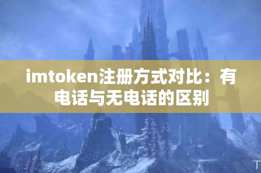 imtoken注册方式对比：有电话与无电话的区别