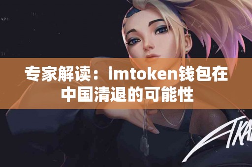 专家解读：imtoken钱包在中国清退的可能性