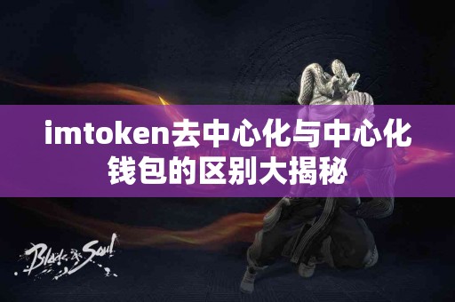 imtoken去中心化与中心化钱包的区别大揭秘