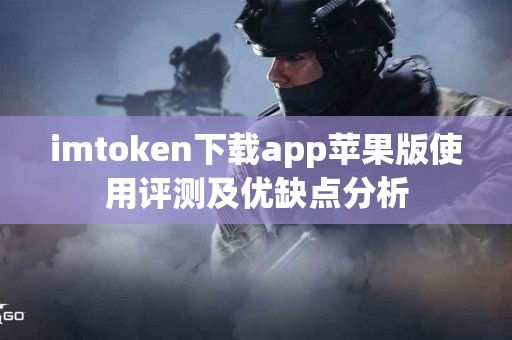 imtoken下载app苹果版使用评测及优缺点分析