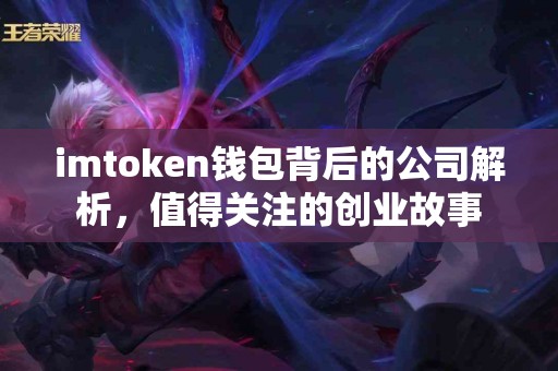 imtoken钱包背后的公司解析，值得关注的创业故事