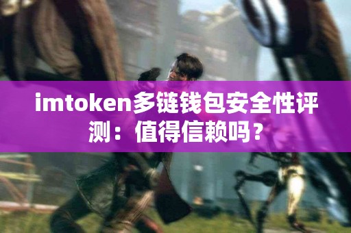 imtoken多链钱包安全性评测：值得信赖吗？