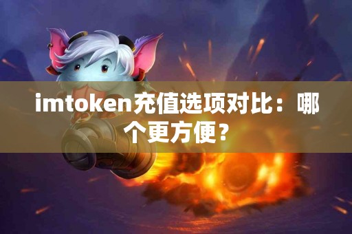 imtoken充值选项对比：哪个更方便？