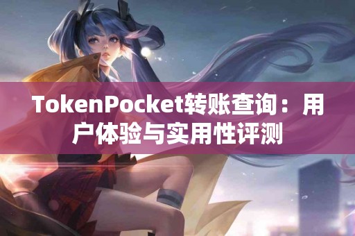 TokenPocket转账查询：用户体验与实用性评测