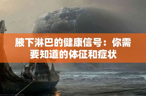 腋下淋巴的健康信号：你需要知道的体征和症状