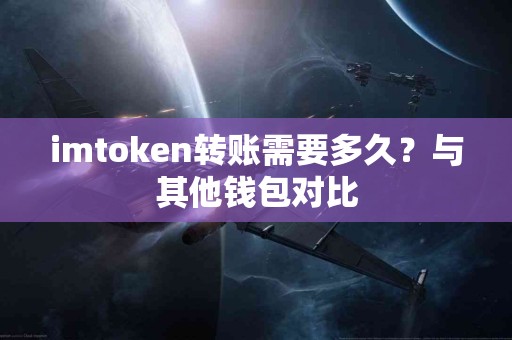 imtoken转账需要多久？与其他钱包对比