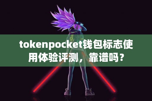 tokenpocket钱包标志使用体验评测，靠谱吗？