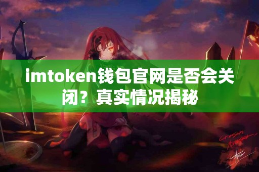 imtoken钱包官网是否会关闭？真实情况揭秘