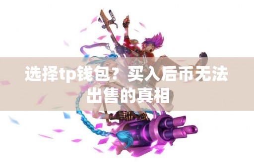 选择tp钱包？买入后币无法出售的真相