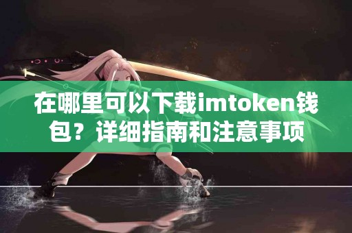 在哪里可以下载imtoken钱包？详细指南和注意事项
