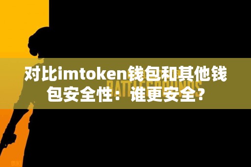 对比imtoken钱包和其他钱包安全性：谁更安全？