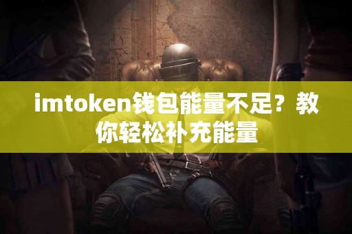 imtoken钱包能量不足？教你轻松补充能量