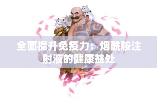 全面提升免疫力：烟酰胺注射液的健康益处