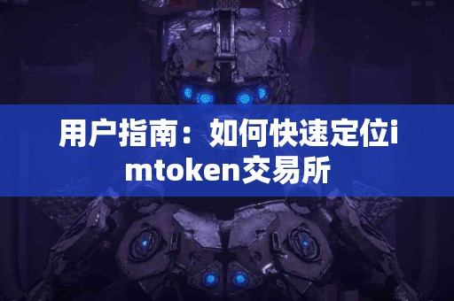 用户指南：如何快速定位imtoken交易所
