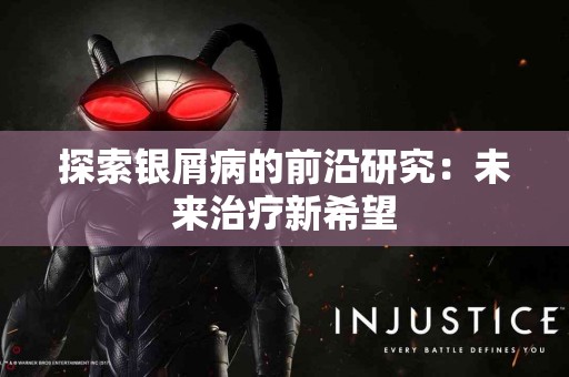 探索银屑病的前沿研究：未来治疗新希望