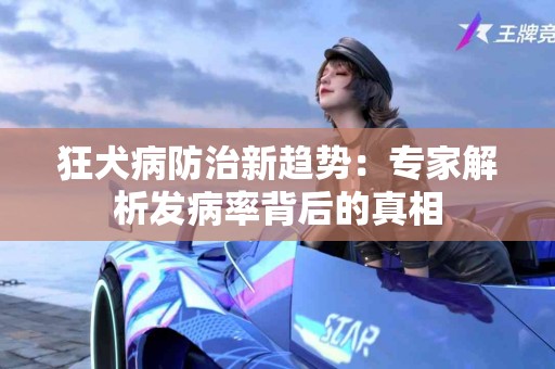 狂犬病防治新趋势：专家解析发病率背后的真相
