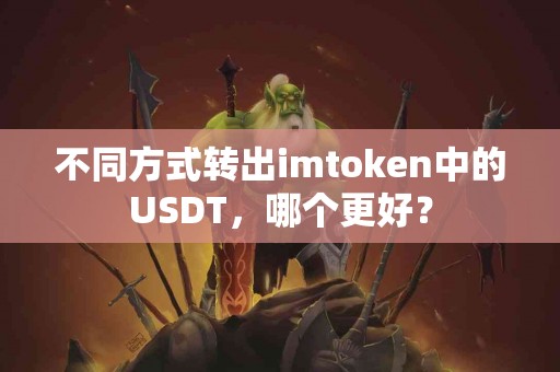 不同方式转出imtoken中的USDT，哪个更好？