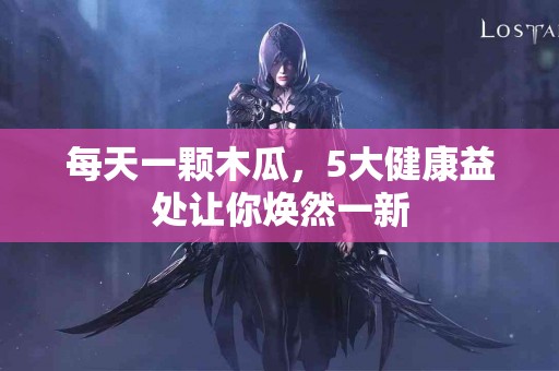 每天一颗木瓜，5大健康益处让你焕然一新