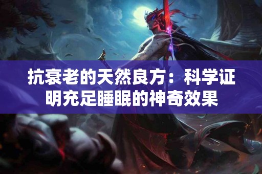 抗衰老的天然良方：科学证明充足睡眠的神奇效果