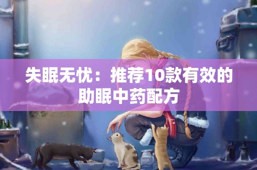 失眠无忧：推荐10款有效的助眠中药配方