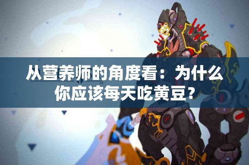 从营养师的角度看：为什么你应该每天吃黄豆？