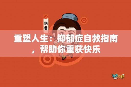 重塑人生：抑郁症自救指南，帮助你重获快乐