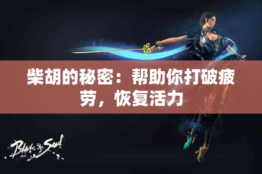 柴胡的秘密：帮助你打破疲劳，恢复活力