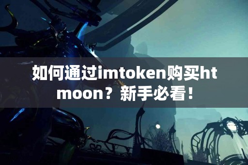 如何通过imtoken购买htmoon？新手必看！