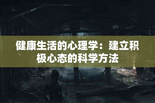 健康生活的心理学：建立积极心态的科学方法