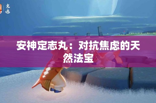 安神定志丸：对抗焦虑的天然法宝