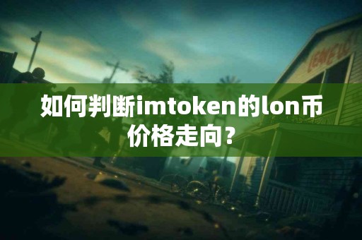 如何判断imtoken的lon币价格走向？