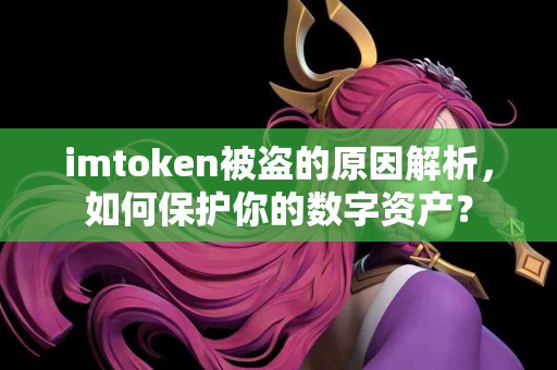 imtoken被盗的原因解析，如何保护你的数字资产？