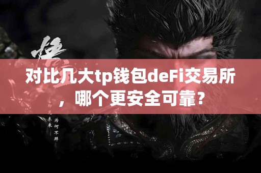 对比几大tp钱包deFi交易所，哪个更安全可靠？