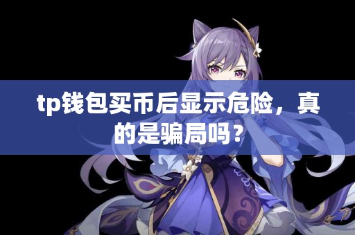 tp钱包买币后显示危险，真的是骗局吗？