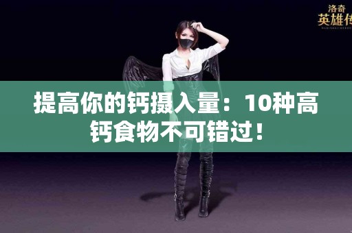 提高你的钙摄入量：10种高钙食物不可错过！