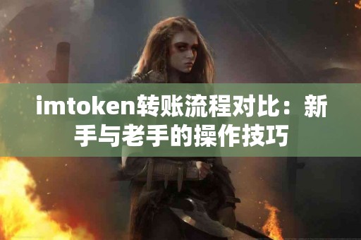 imtoken转账流程对比：新手与老手的操作技巧