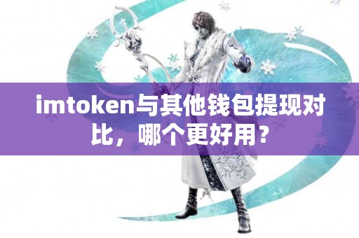 imtoken与其他钱包提现对比，哪个更好用？